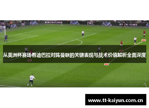 从美洲杯赛场看迪巴拉对阵曼联的关键表现与战术价值解析全面深度 从美洲杯赛场看迪巴拉对阵曼联的关键表现与战术价值解析全面深度