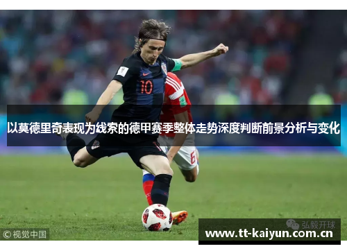 以莫德里奇表现为线索的德甲赛季整体走势深度判断前景分析与变化 以莫德里奇表现为线索的德甲赛季整体走势深度判断前景分析与变化